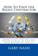 How To Find the Right Contractor for Your Project: Inside Secrets That Will Save You 40% or More on Your Next Home Remodeling Project!