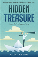How To Find What You're Not Looking For: Hidden Treasure: Discover The True Purpose Of Living