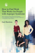 How to Find Work That Works for People with Asperger Syndrome: The Ultimate Guide for Getting People with Asperger Syndrome Into the Workplace (and Keeping Them There!)
