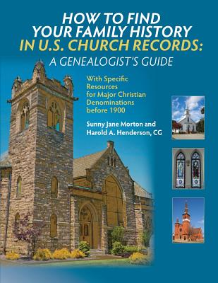 How to Find Your Family History in U.S. Church Records: A Genealogist's Guide: With Specific Resources for Major Christian Denominations before 1900 - Morton, Sunny Jane, and Henderson, Harold a