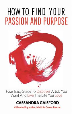 How to Find Your Passion and Purpose: Four Easy Steps to Discover A Job You Want and Live the Life You Love - Gaisford, Cassandra