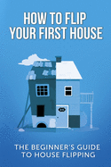 How to Flip Your First House: The Beginner's Guide to House Flipping