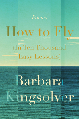 How to Fly (in Ten Thousand Easy Lessons): Poetry - Kingsolver, Barbara