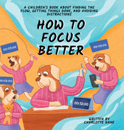 How to Focus Better: A Children's Book About Finding the Flow, Getting Things Done, and Avoiding Distractions