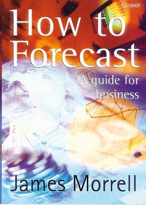 How to Forecast: A Guide for Business - Morrell, James G.