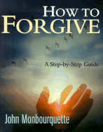 How to Forgive: A Step-By-Step Guide - Monbourquette, John