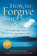 How to Forgive When You Can't: The Breakthrough Guide to Free Your Heart & Mind