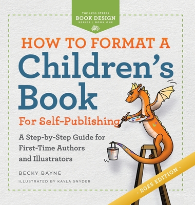 How to Format a Children's Book for Self-Publishing: A Step-by-Step Guide for First-Time Authors and Illustrators - Bayne, Becky