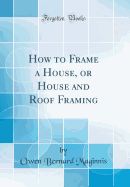 How to Frame a House, or House and Roof Framing (Classic Reprint)