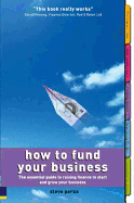How to Fund Your Business: The Essential Guide to Raising Finance to Start and Grow Your Business. Steve Parks