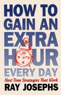 How to Gain an Extra Hour Everyday: New Time Strategies That Work - Josephs, Ray