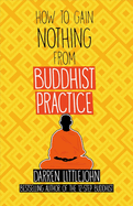 How to Gain Nothing from Buddhist Practice: A Practitioner's Guide to End Suffering.Volume 1