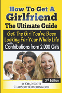 How To Get A Girlfriend - The Ultimate Guide: Get The Girl You've Been Looking For Your Whole Life - With Contributions From Over 2,000 Girls