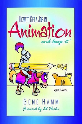 How to Get a Job in Animation (and Keep it) - Hamm, Gene, and Hooks, Ed (Foreword by)