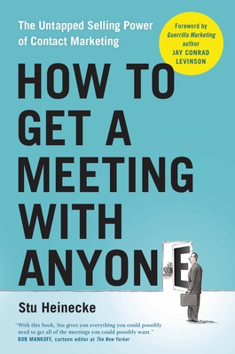 How to Get a Meeting with Anyone: The Untapped Selling Power of Contact Marketing - Heinecke, Stu, and Levinson, Jay Conrad (Foreword by)