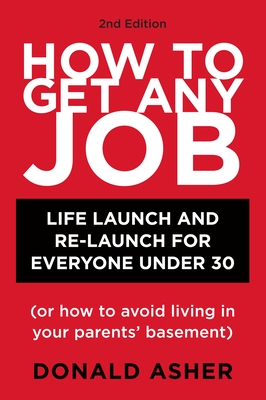 How to Get Any Job, Second Edition: Career Launch and Re-Launch for Everyone Under 30 (or How to Avoid Living in Your Parents' Basement) - Asher, Donald