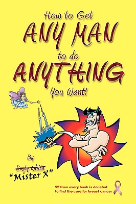 How to Get ANY MAN to do ANYTHING You Want!: How to find the ones you REALLY want. How to GET them. How to get them to buy you stuff!! - Judy, Brenda (Editor), and White, Dusty