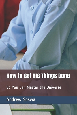 How to Get BIG Things Done So You Can Master the Universe - Castillo, Alexander, and Gutowsky, David, and Kurtz, Donna