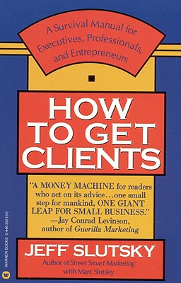 How to Get Clients - Slutsky, Jeff, and Slutsky, Marc, and Slutsky, Mark