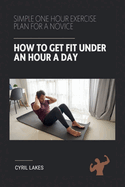 How to Get Fit Under an Hour a Day: Simple One Hour Exercise Plan for a Novice