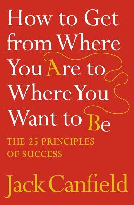 How to Get from Where You Are to Where You Want to Be: The 25 Principles of Success - Canfield, Jack