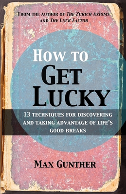 How to Get Lucky: 13 Techniques for Discovering and Taking Advantage of Life's Good Breaks - Gunther, Max