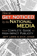 How to Get Noticed by the National Media: Your Complete Guide to High-Impact Publicity - Lewis, Jeff, and Jones, Dick