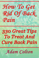 How to Get Rid of Back Pain: 330 Great Tips to Treat and Cure Back Pain