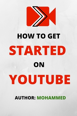 How To Get Started On YouTube: A Beginners Guide to Upload, Market and Become an Expert in YouTube. (Passive Income, Online Business, Social Media Marketing etc.) - 