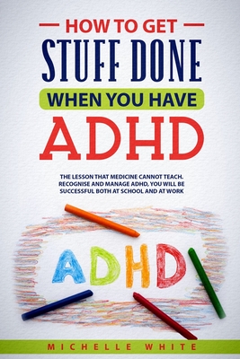 How to Get Stuff Done When You Have ADHD - White, Michelle