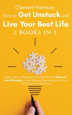 How to Get Unstuck and Live Your Best Life 2 books in 1: Ikigai, How to Choose your Career Path and Discover Your Strengths + Your Unlimited Opportunities & the Art of Personal Transformation - Harrison, Clement