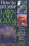 How to Get Your Lawn Off Grass: A North American Guide to Turning Off the Water Tap and Going Native