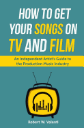 How To Get Your Songs on TV and Film: An Independent Artist's Guide To The Production Music Industry