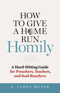 How to Give a Home Run Homily: A Hard-Hitting Guide for Preachers, Teachers, and Soul-Reachers