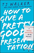 How to Give a Pretty Good Presentation: A Speaking Survival Guide for the Rest of Us