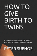 How to Give Birth to Twins: A Comprehensive Guide on What You Have to Do to Conceive Twins