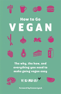 How to Go Vegan: The Why, the How, and Everything You Need to Make Going Vegan Easy