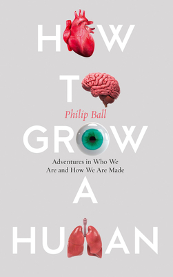 How to Grow a Human: Adventures in Who We are and How We are Made - Ball, Philip