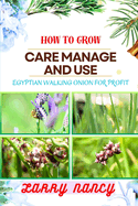 How to Grow Care Manage and Use Egyptian Walking Onion for Profit: Master Egyptian Walking Onions for Sustainable Gardening, Farming, and Business Growth