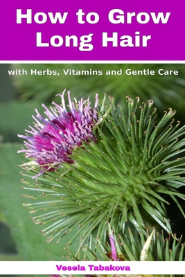 How to Grow Long Hair with Herbs, Vitamins and Gentle Care: Natural Hair Care Recipes for Hair Growth and Health - Tabakova, Vesela