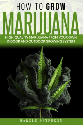 How To Grow Marijuana: High-Quality Marijuana from your own Indoor and Outdoor growing system. - Peterson, Harold