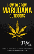 How to Grow Marijuana: Outdoors - A Step-by-Step Beginner's Guide to Growing Top-Quality Weed Outdoors (Volume 2)