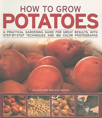 How to Grow Potatoes: A Practical Gardening Guide for Great Results, with - Barker, Alex