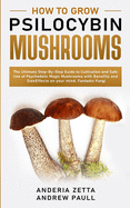 How to Grow Psilocybin Mushrooms: The Ultimate Step-By-Step Guide to Cultivation and Safe Use of Psychedelic Magic Mushrooms with Benefits and Side Effects on your mind. Fantastic Fungi
