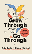 How to Grow Through What You Go Through: Mental maintenance for modern lives