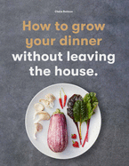 How to Grow Your Dinner: Without Leaving the House