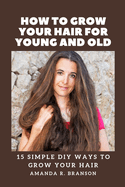 How to Grow Your Hair for Young and Old: 15 Simple DIY Ways to Grow Your Hair