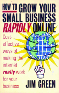 How to Grow Your Small Business Rapidly On-Line: Cost-Effective Ways of Making the Internet Really Work for Your Business