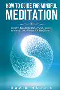 How to guide for Mindful Meditation. Health benefits for stress, sleep, anxiety, and focus for Beginners.