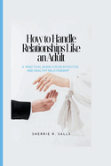 How to Handle Relationships Like an Adult: A practical guide for an effective and healthy relationship